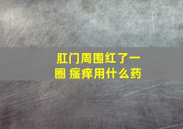 肛门周围红了一圈 瘙痒用什么药